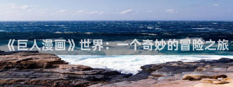 禁漫天堂天堂comic18：《巨人漫画》世界：一个奇妙的冒险之旅