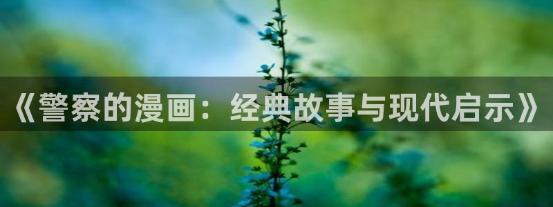 3d禁漫天堂漫画在线：《警察的漫画：经典故事与现代启示》