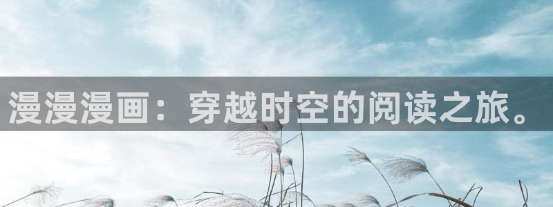 禁漫天堂免费在线：漫漫漫画：穿越时空的阅读之旅。