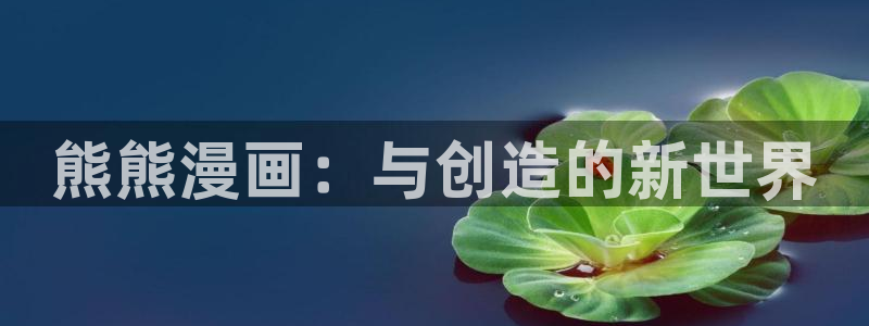 免费的禁漫天堂：熊熊漫画：与创造的新世界