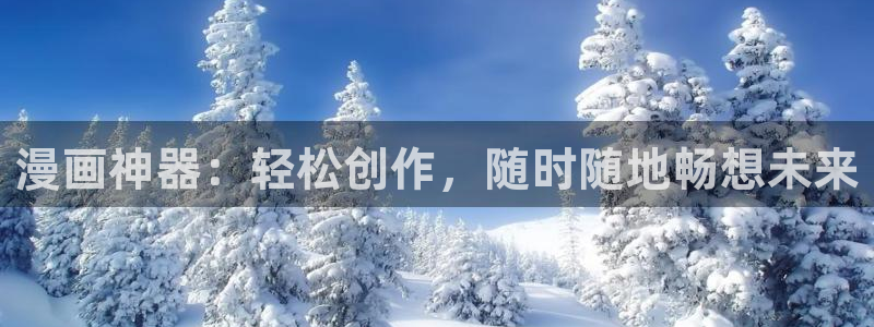 禁漫天堂漫画网免费：漫画神器：轻松创作，随时随地畅想未来