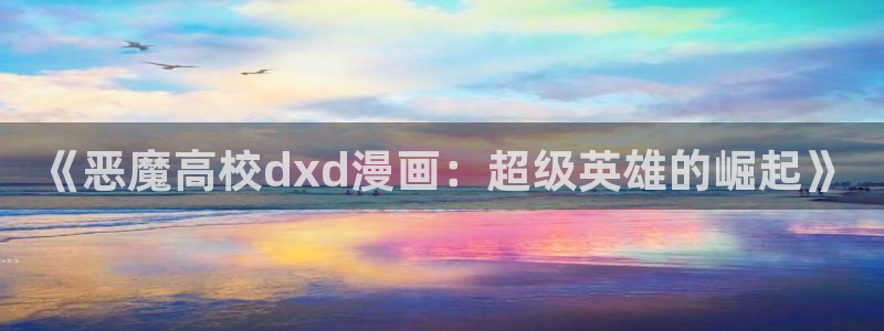 禁漫天堂黄动漫网站下载：《恶魔高校dxd漫画：超级英雄的崛起》